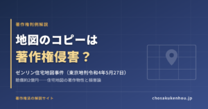 地図のコピーは著作権侵害？ゼンリン住宅地図事件（賠償約2億円）をわかりやすく解説