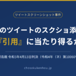 他人のツイートのスクリーンショット添付は「引用」に当たり得るか——ツイートスクリーンショット事件（知財高判令和5年4月13日）