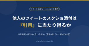他人のツイートのスクリーンショット添付は「引用」に当たり得るか——ツイートスクリーンショット事件（知財高判令和5年4月13日）